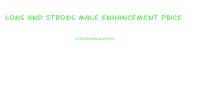Long And Strong Male Enhancement Price