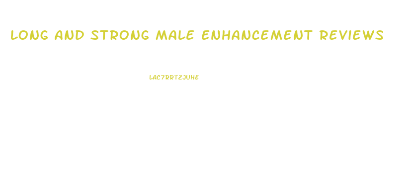 Long And Strong Male Enhancement Reviews
