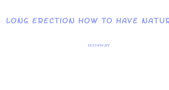 Long Erection How To Have Natural Pills