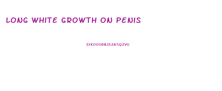 Long White Growth On Penis
