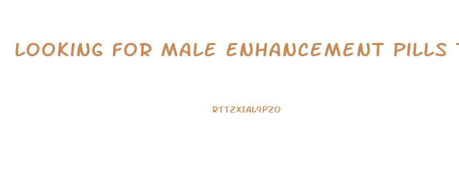 Looking For Male Enhancement Pills That Really Work 100