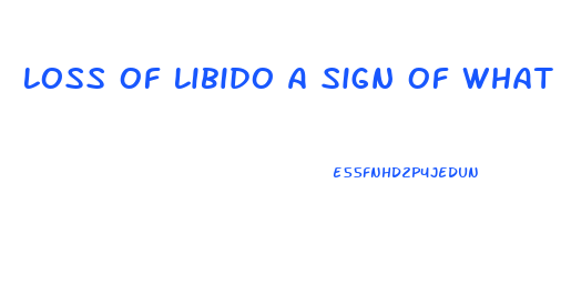 Loss Of Libido A Sign Of What