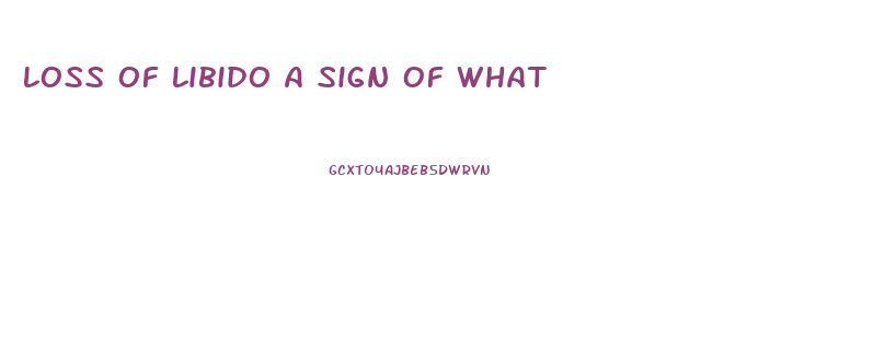 Loss Of Libido A Sign Of What