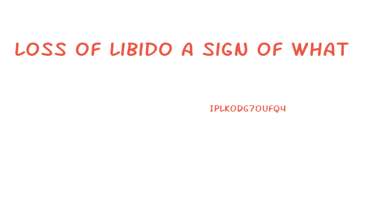 Loss Of Libido A Sign Of What