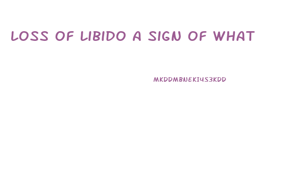 Loss Of Libido A Sign Of What