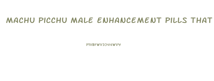 Machu Picchu Male Enhancement Pills That Work