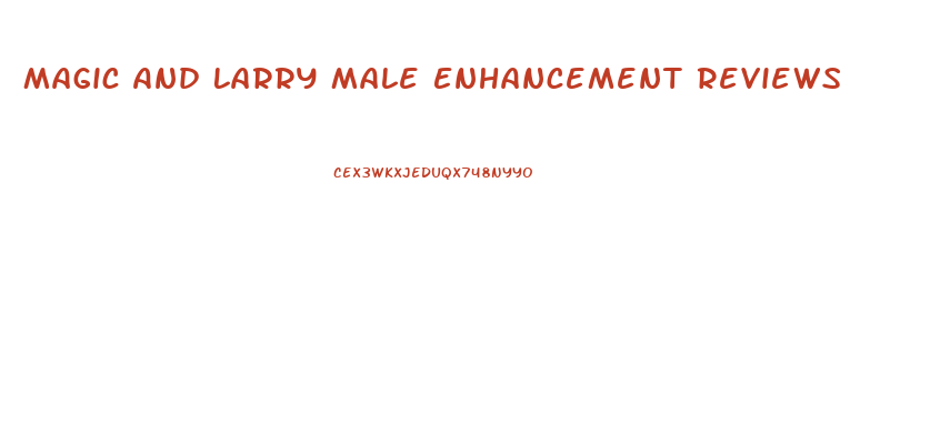 Magic And Larry Male Enhancement Reviews