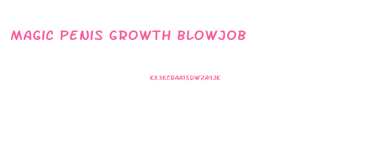 Magic Penis Growth Blowjob