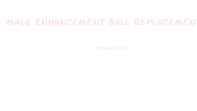 Male Enhancement Ball Replacement