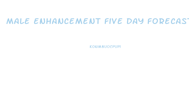 Male Enhancement Five Day Forecast