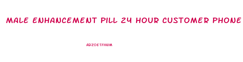 Male Enhancement Pill 24 Hour Customer Phone Service