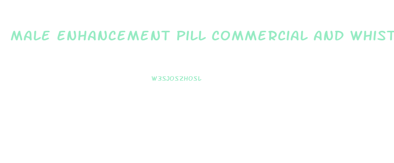 Male Enhancement Pill Commercial And Whistler