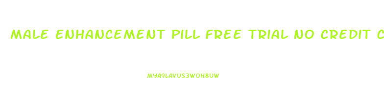 Male Enhancement Pill Free Trial No Credit Card