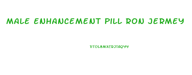 Male Enhancement Pill Ron Jermey