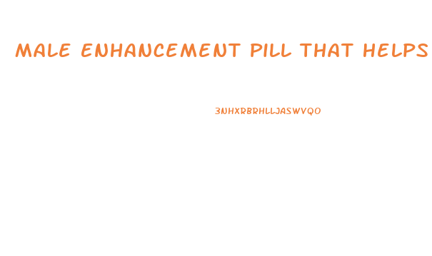 Male Enhancement Pill That Helps You Get An Erection