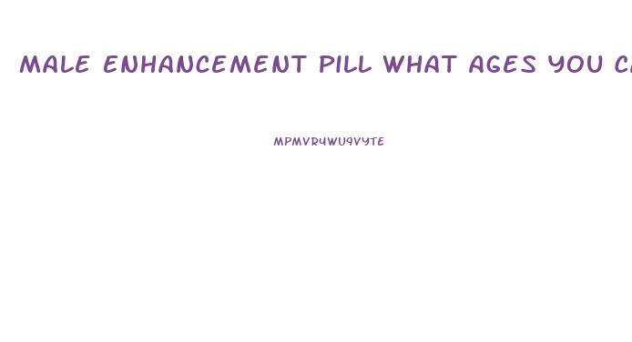 Male Enhancement Pill What Ages You Can Use