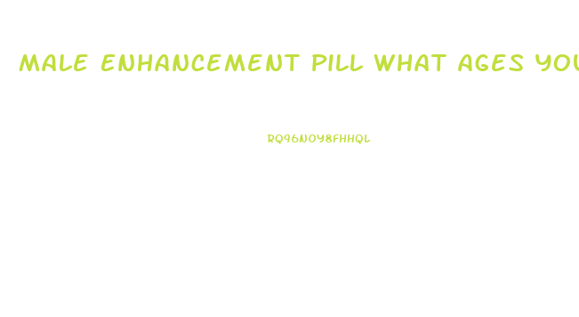 Male Enhancement Pill What Ages You Can Use