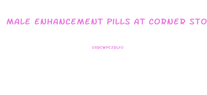Male Enhancement Pills At Corner Store