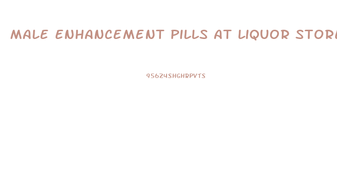 Male Enhancement Pills At Liquor Stores