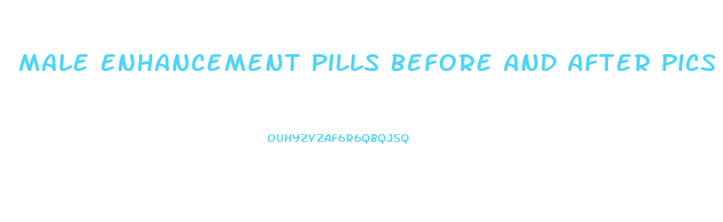 Male Enhancement Pills Before And After Pics