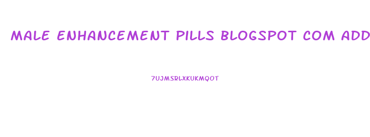 Male Enhancement Pills Blogspot Com Add Comment