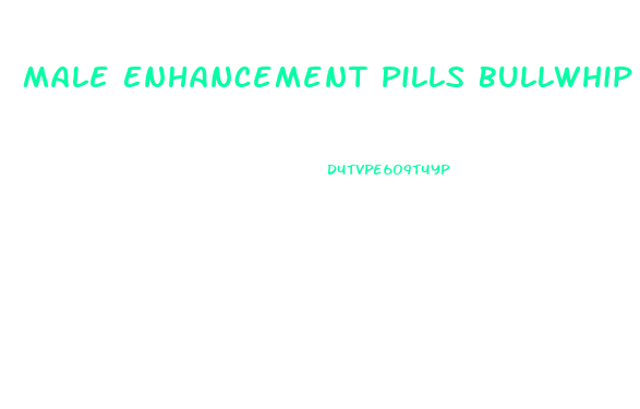 Male Enhancement Pills Bullwhip