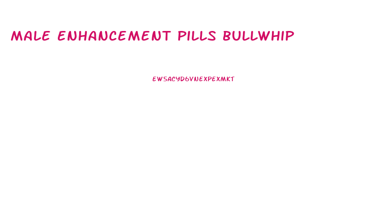 Male Enhancement Pills Bullwhip