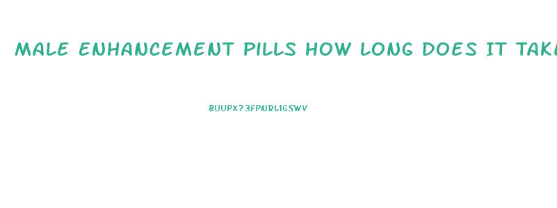 Male Enhancement Pills How Long Does It Take