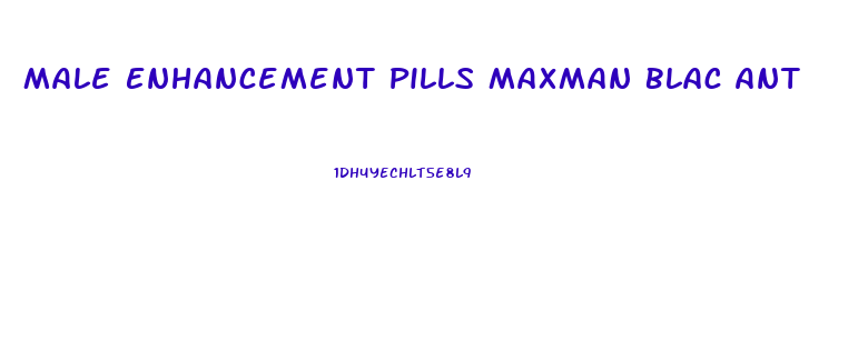 Male Enhancement Pills Maxman Blac Ant