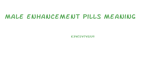 Male Enhancement Pills Meaning