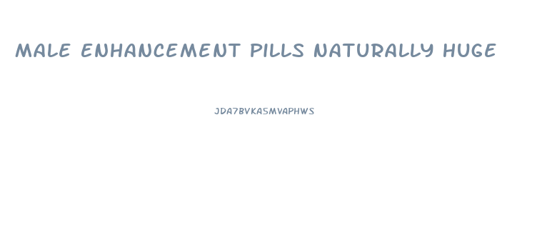 Male Enhancement Pills Naturally Huge