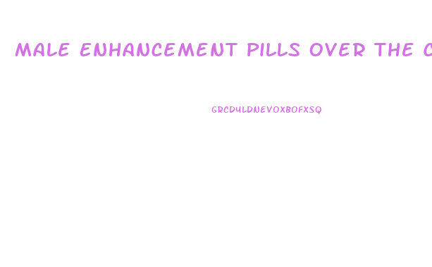 Male Enhancement Pills Over The Counter Safe