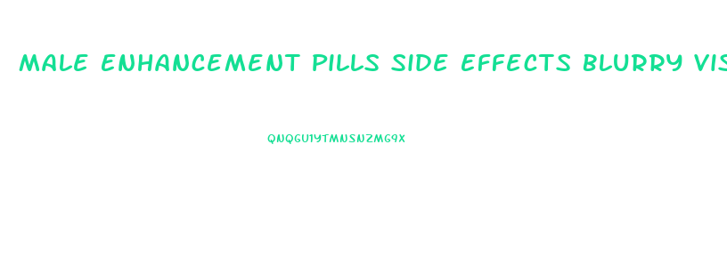 Male Enhancement Pills Side Effects Blurry Vision