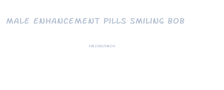 Male Enhancement Pills Smiling Bob