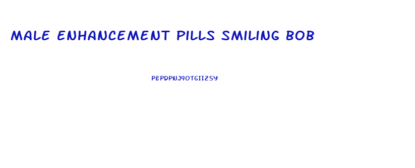 Male Enhancement Pills Smiling Bob