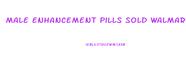 Male Enhancement Pills Sold Walmart