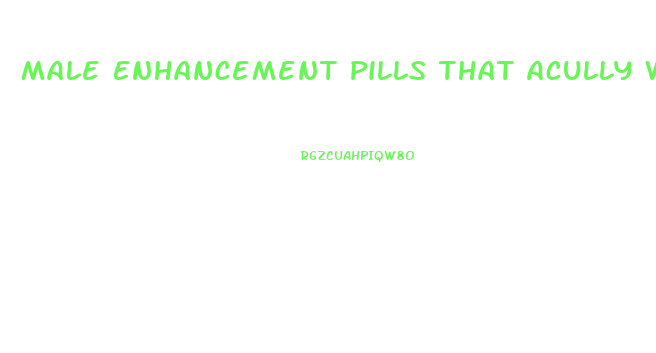 Male Enhancement Pills That Acully Work