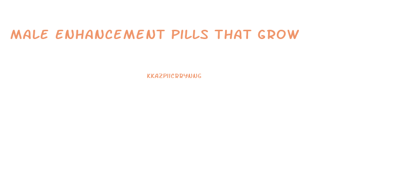 Male Enhancement Pills That Grow