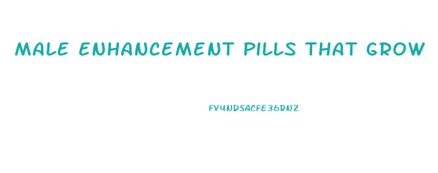 Male Enhancement Pills That Grow