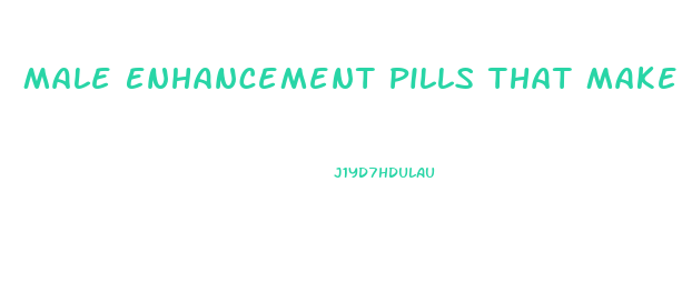 Male Enhancement Pills That Make Dick Bigger