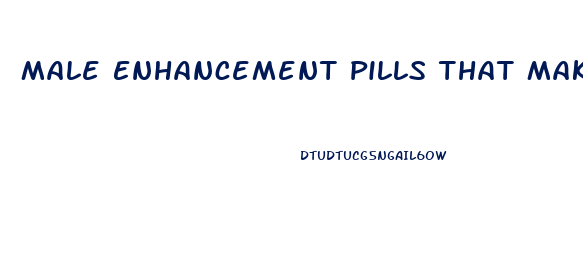 Male Enhancement Pills That Make Your Penis Permanently Larger