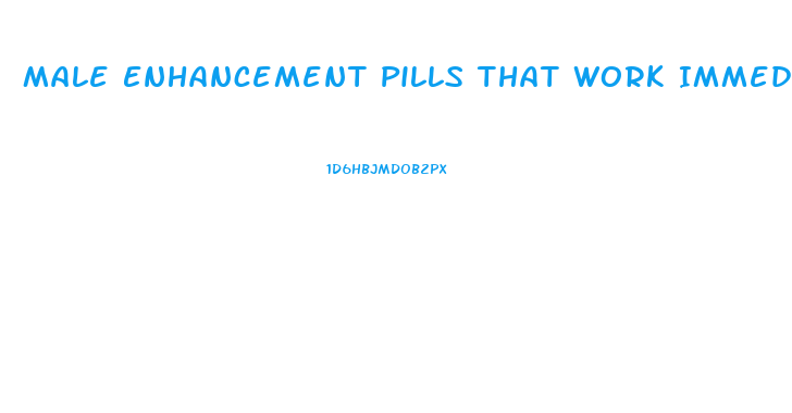 Male Enhancement Pills That Work Immediately