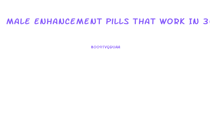 Male Enhancement Pills That Work In 30 Minutes