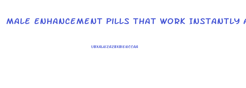 Male Enhancement Pills That Work Instantly Australia