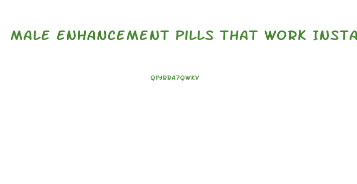 Male Enhancement Pills That Work Instantly