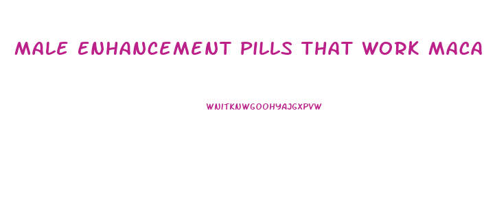 Male Enhancement Pills That Work Maca Root