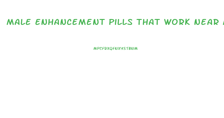 Male Enhancement Pills That Work Near Me