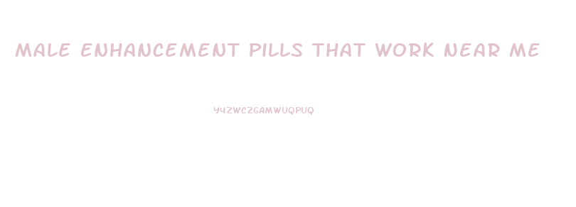 Male Enhancement Pills That Work Near Me