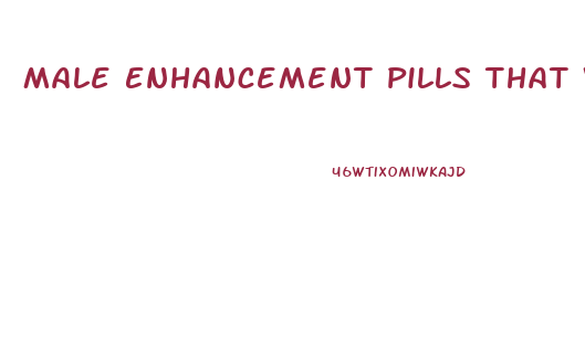 Male Enhancement Pills That Work Sex Life