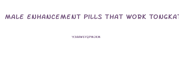Male Enhancement Pills That Work Tongkat Ali